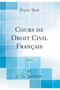 Cours de Droit Civil FranÃ§ais, Vol. 3 (Classic Reprint)