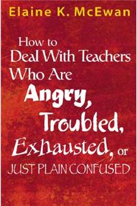 How to Deal With Teachers Who Are Angry, Troubled, Exhausted, or Just Plain Confused
