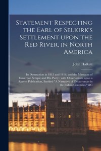 Statement Respecting the Earl of Selkirk's Settlement Upon the Red River, in North America [microform]
