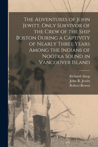 Adventures of John Jewitt, Only Survivor of the Crew of the Ship Boston During a Captivity of Nearly Three Years Among the Indians of Nootka Sound in Vancouver Island