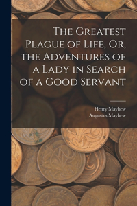 Greatest Plague of Life, Or, the Adventures of a Lady in Search of a Good Servant