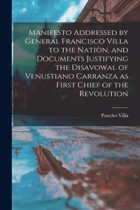 Manifesto Addressed by General Francisco Villa to the Nation, and Documents Justifying the Disavowal of Venustiano Carranza as First Chief of the Revolution