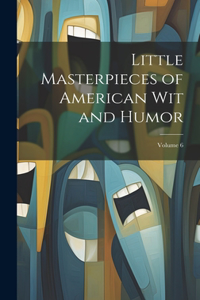 Little Masterpieces of American Wit and Humor; Volume 6