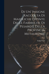 Di Un' Insigne Raccolta Di Maioliche Dipinte Delle Fabbriche Di Pesaro E Della Provincia Metaurense