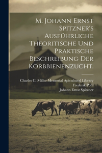 M. Johann Ernst Spitzner's ausführliche theoritische und praktische Beschreibung der Korbbienenzucht.