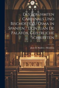 Des Berühmten Cardinals und Bischoffs zu Osma in Spanien / Don Juan de Palafox, Geistreiche Schrifften