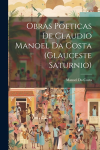Obras Poeticas De Claudio Manoel Da Costa (Glauceste Saturnio)