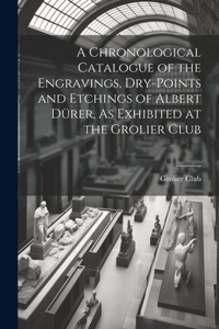 Chronological Catalogue of the Engravings, Dry-Points and Etchings of Albert Dürer, As Exhibited at the Grolier Club