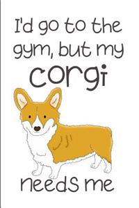 I'd Go To The Gym But My Corgi Needs Me