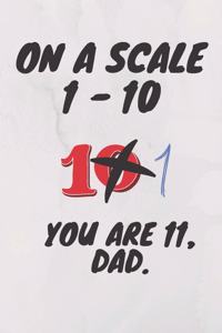 On a scale of 1 - 10 you are 11, dad.