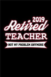 2019 Retired Teacher Not My Problem Anymore