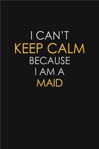 I Can't Keep Calm Because I Am A Maid