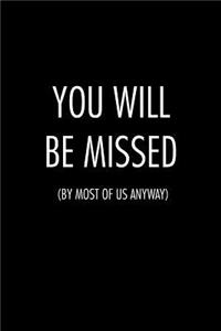 You will be missed by most of us anyway