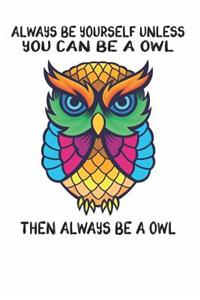 Always Be Yourself Unless You Can Be A Owl Then Always Be A Owl