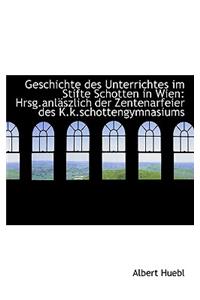 Geschichte Des Unterrichtes Im Stifte Schotten in Wien: Hrsg.Anl Szlich Der Zentenarfeier Des K.K.SC