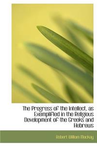 The Progress of the Intellect, as Exemplified in the Religious Development of the Greeks and Hebrews