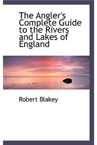 The Angler's Complete Guide to the Rivers and Lakes of England