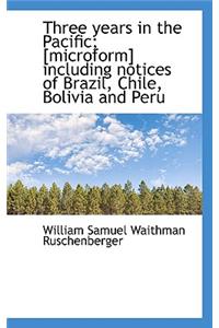Three Years in the Pacific; [Microform] Including Notices of Brazil, Chile, Bolivia and Peru