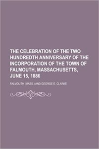 The Celebration of the Two Hundredth Anniversary of the Incorporation of the Town of Falmouth, Massachusetts, June 15, 1886