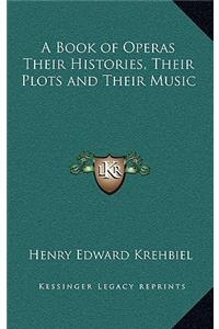 A Book of Operas Their Histories, Their Plots and Their Music