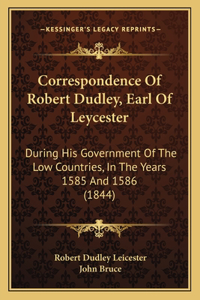 Correspondence Of Robert Dudley, Earl Of Leycester