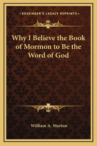 Why I Believe the Book of Mormon to Be the Word of God