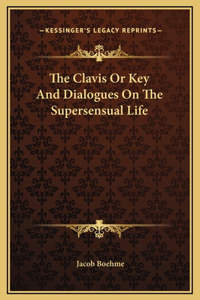 The Clavis Or Key And Dialogues On The Supersensual Life
