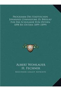 Programm Des Stadtischen Johannes Gymnasiums Zu Breslau Fur Das Schuljahr Von Ostern 1898 Bis Ostern 1899 (1899)