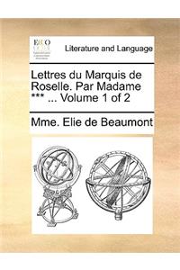 Lettres Du Marquis de Roselle. Par Madame *** ... Volume 1 of 2