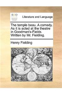 The temple beau. A comedy. As it is acted at the theatre in Goodman's-Fields. Written by Mr. Fielding.