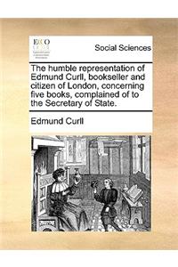 The Humble Representation of Edmund Curll, Bookseller and Citizen of London, Concerning Five Books, Complained of to the Secretary of State.