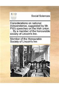 Considerations on National Independence, Suggested by Mr. Pitt's Speeches on the Irish Union. ... by a Member of the Honourable Society of Lincoln's Inn.