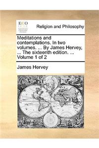 Meditations and Contemplations. in Two Volumes. ... by James Hervey, ... the Sixteenth Edition. ... Volume 1 of 2