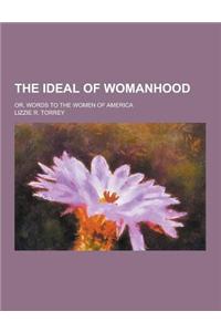 The Ideal of Womanhood; Or, Words to the Women of America