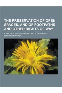The Preservation of Open Spaces, and of Footpaths and Other Rights of Way; A Practical Treatise on the Law of the Subject