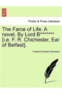 The Farce of Life. a Novel. by Lord B******* [I.E. F. R. Chichester, Ear of Belfast].
