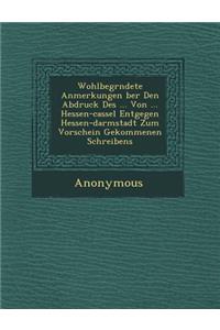 Wohlbegr Ndete Anmerkungen Ber Den Abdruck Des ... Von ... Hessen-Cassel Entgegen Hessen-Darmstadt Zum Vorschein Gekommenen Schreibens