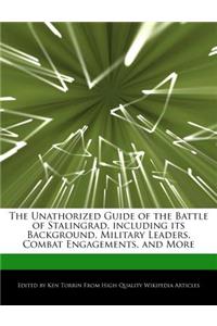 The Unathorized Guide of the Battle of Stalingrad, Including Its Background, Military Leaders, Combat Engagements, and More