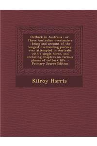 Outback in Australia: Or, Three Australian Overlanders: Being and Account of the Longest Overlanding Journey Ever Attempted in Australia with a Single Horse, and Including Chapters on Various Phases of Outback Life