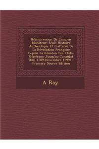 Reimpression de L'Ancien Moniteur: Seule Histoire Authentique Et Inalteree de La Revolution Francaise Depuis La Reunion Des Etats-Generaux Jusqu'au Consulat (Mai 1789-Novembre 1799)
