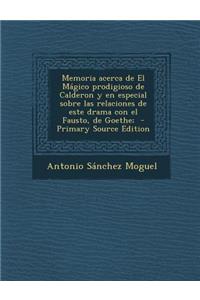 Memoria Acerca de El Magico Prodigioso de Calderon y En Especial Sobre Las Relaciones de Este Drama Con El Fausto, de Goethe;
