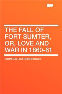 The Fall of Fort Sumter, Or, Love and War in 1860-61