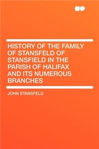 History of the Family of Stansfeld of Stansfield in the Parish of Halifax and Its Numerous Branches