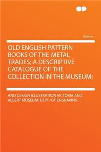 Old English Pattern Books of the Metal Trades; A Descriptive Catalogue of the Collection in the Museum;