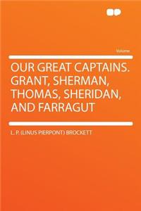 Our Great Captains. Grant, Sherman, Thomas, Sheridan, and Farragut