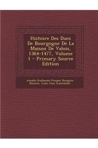 Histoire Des Ducs de Bourgogne de La Maison de Valois, 1364-1477, Volume 1