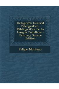 Ortografia General Paleografico-Bibliografica de La Lengua Castellana - Primary Source Edition