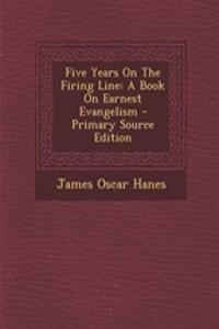 Five Years on the Firing Line: A Book on Earnest Evangelism - Primary Source Edition