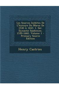 Les Sources Inedites de L'Histoire Du Maroc de 1530 a 1845. 1. Ser. Dynastie Saadienne, 1530-1660, Volume 1 - Primary Source Edition