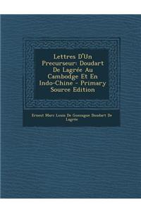 Lettres D'Un Precurseur: Doudart de Lagree Au Cambodge Et En Indo-Chine - Primary Source Edition